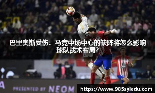 巴里奥斯受伤：马竞中场中心的缺阵将怎么影响球队战术布局？